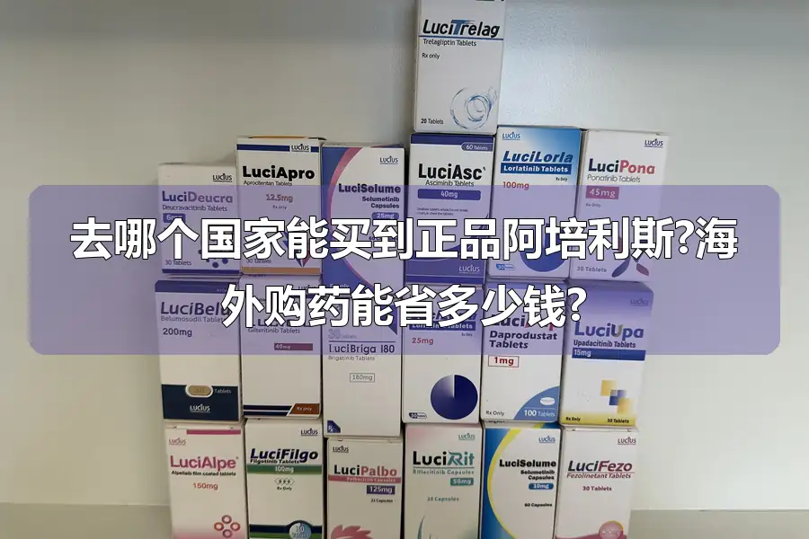 去哪个国家能买到正品阿培利斯?海外购药能省多少钱?